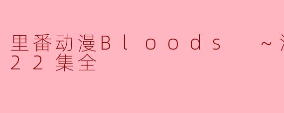 里番动漫Bloods ～淫落的血族22集全